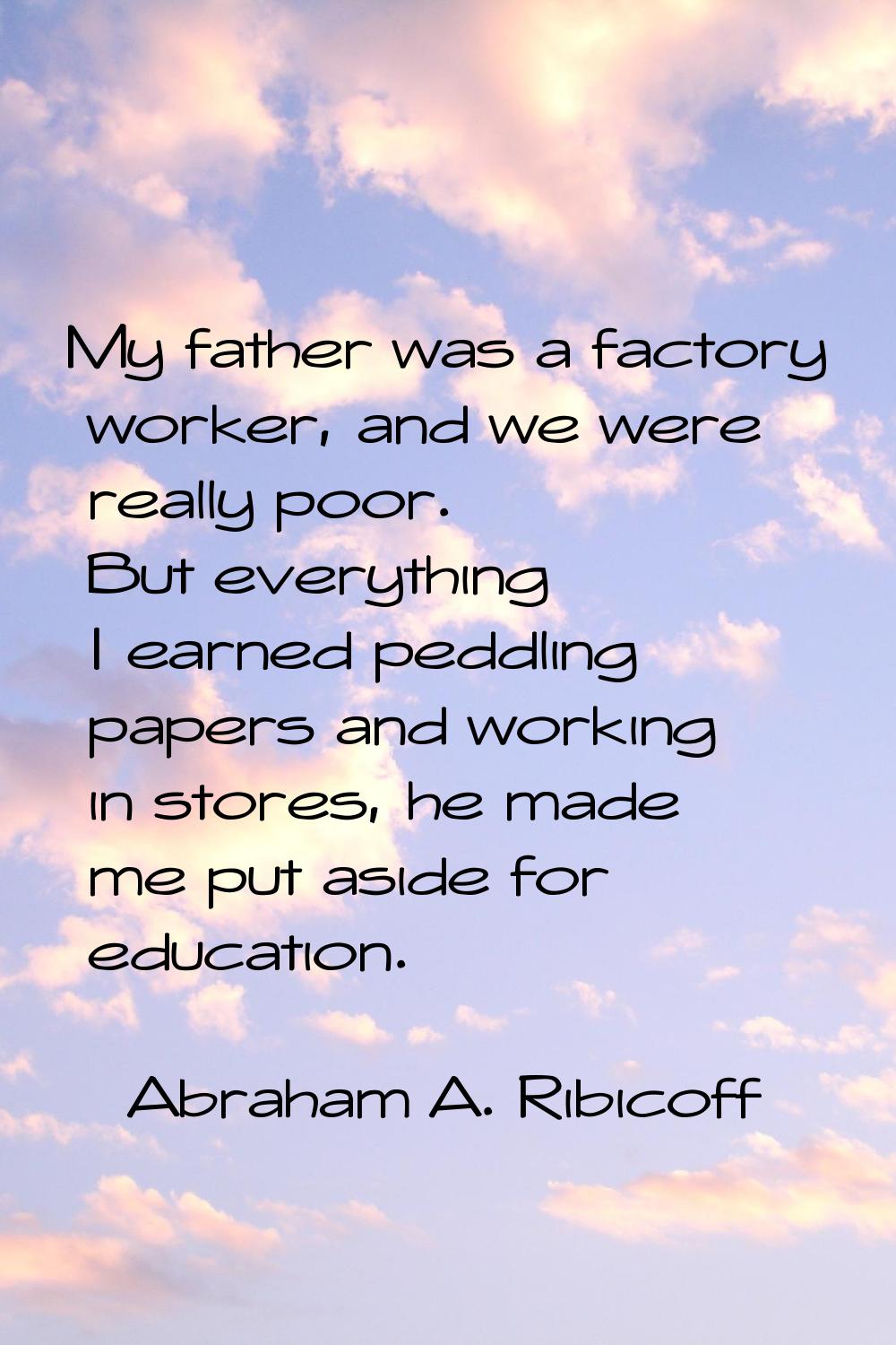 My father was a factory worker, and we were really poor. But everything I earned peddling papers an