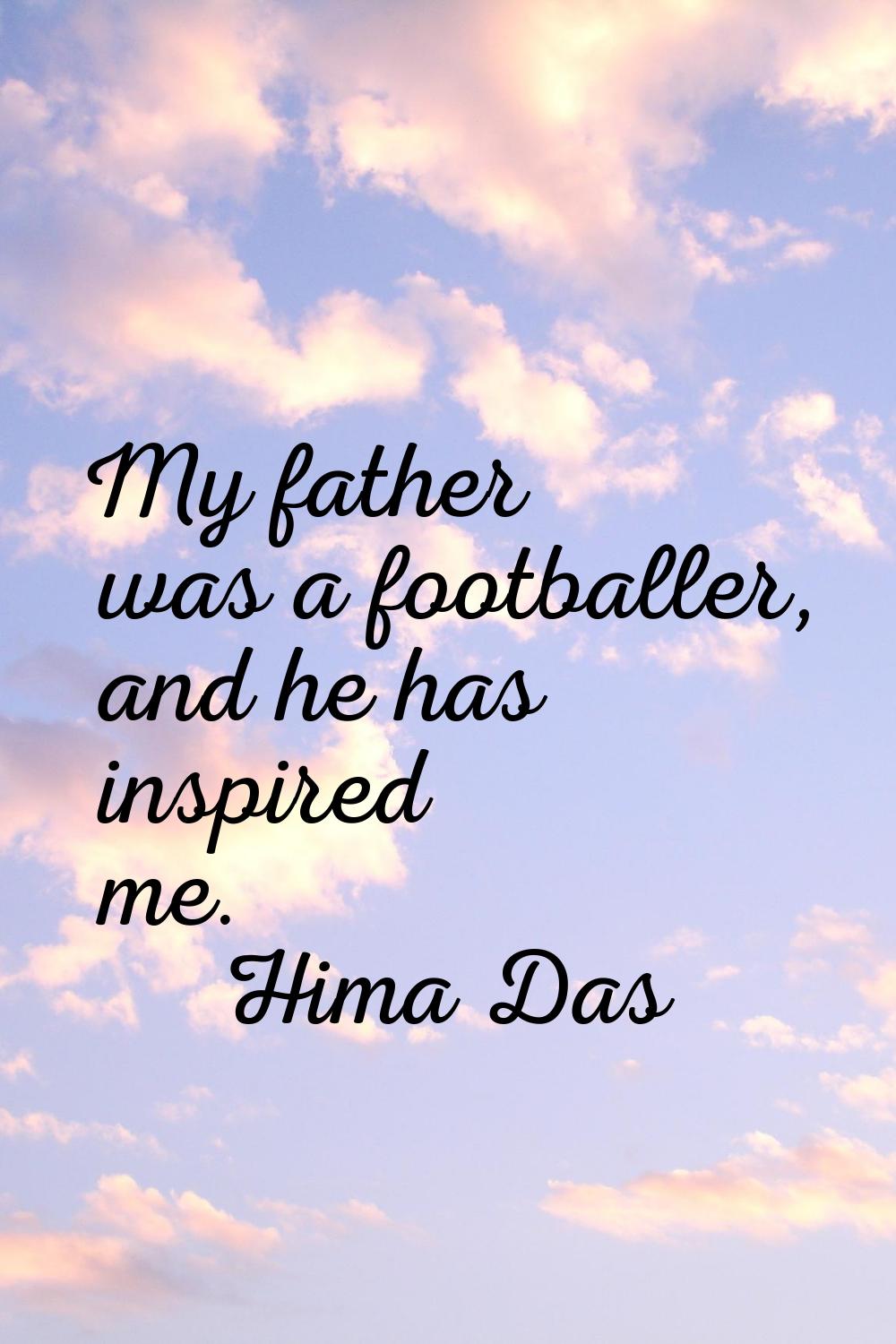 My father was a footballer, and he has inspired me.