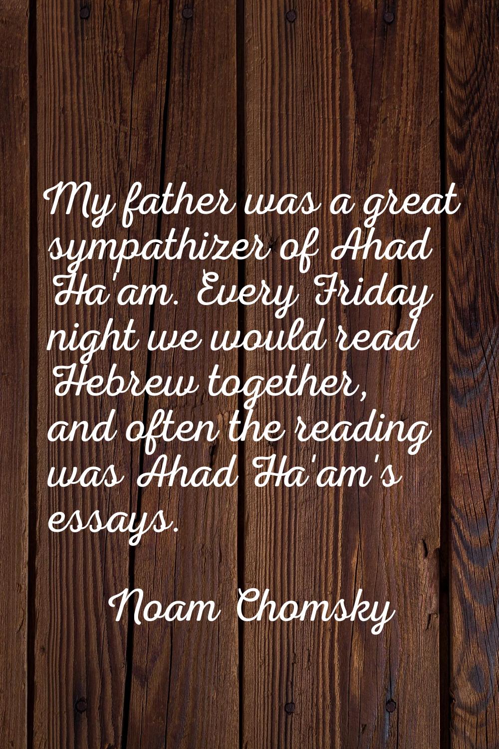 My father was a great sympathizer of Ahad Ha'am. Every Friday night we would read Hebrew together, 