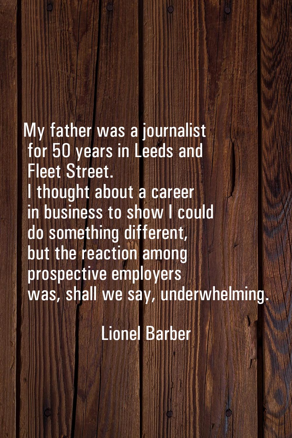 My father was a journalist for 50 years in Leeds and Fleet Street. I thought about a career in busi