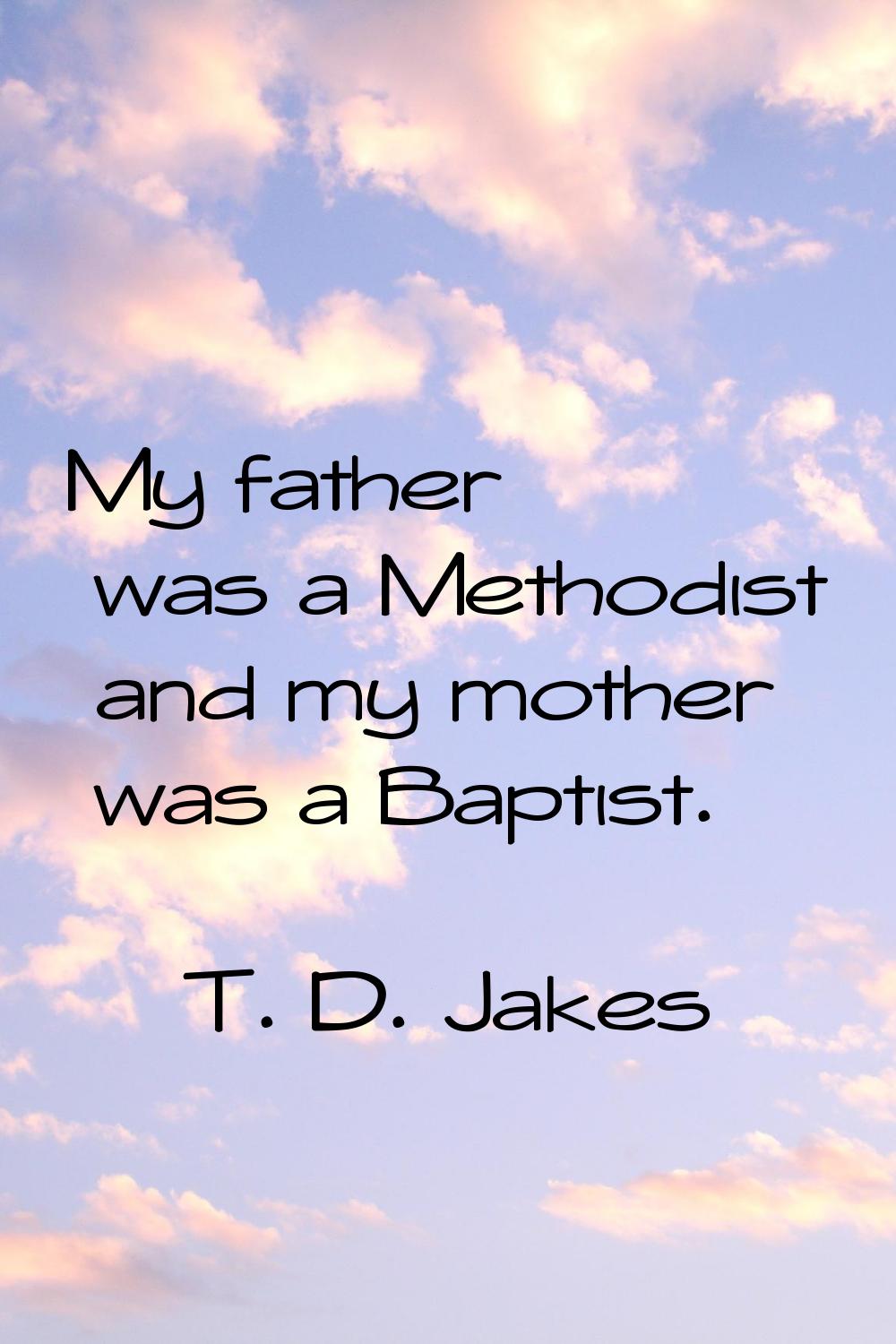 My father was a Methodist and my mother was a Baptist.