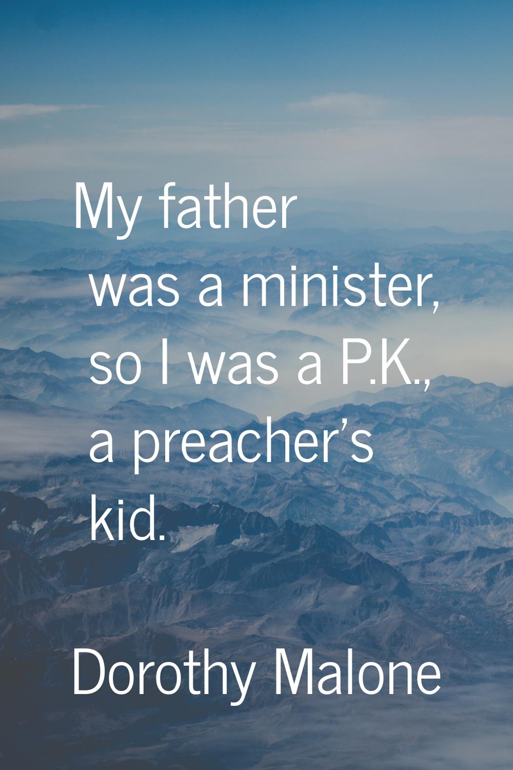 My father was a minister, so I was a P.K., a preacher's kid.