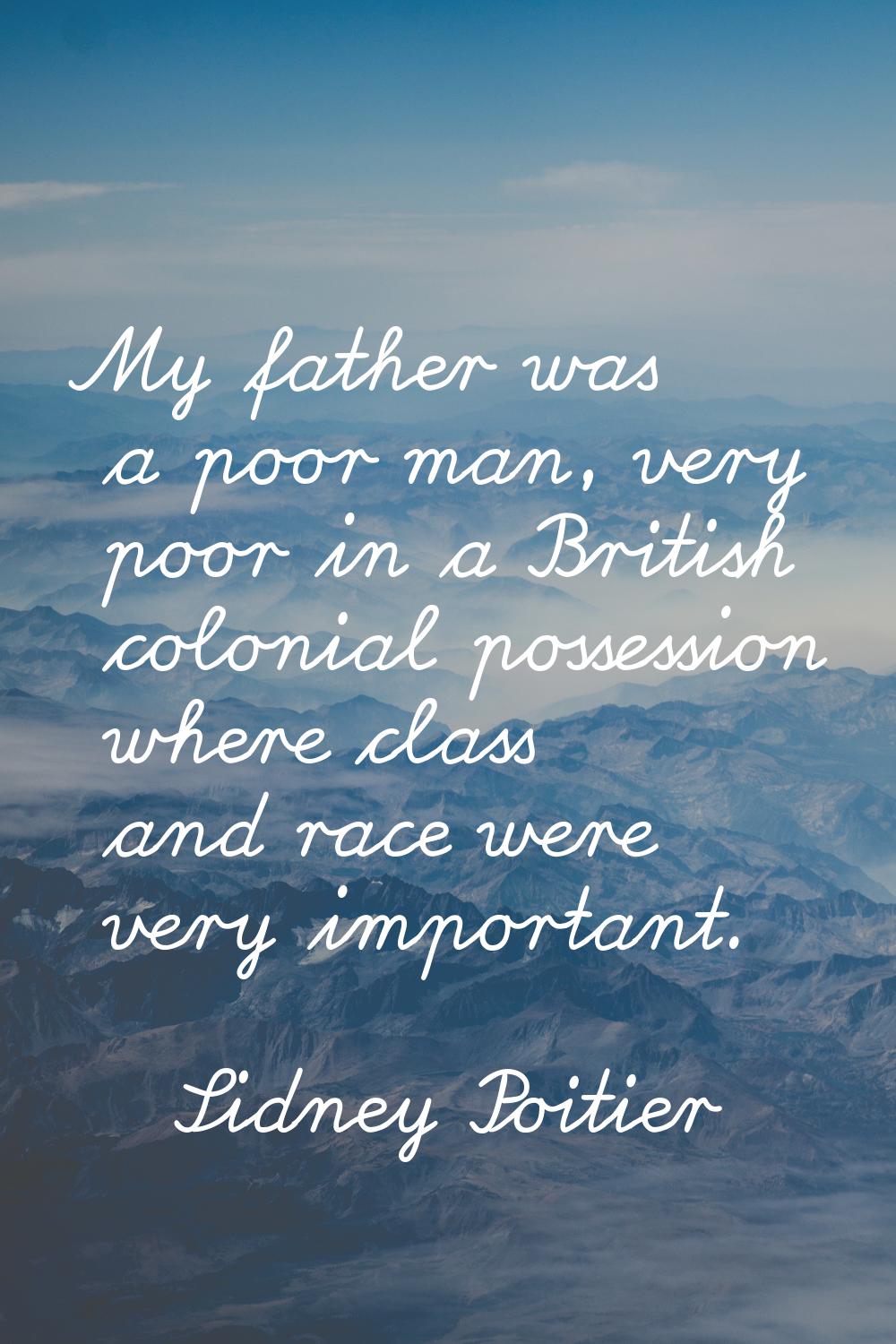 My father was a poor man, very poor in a British colonial possession where class and race were very