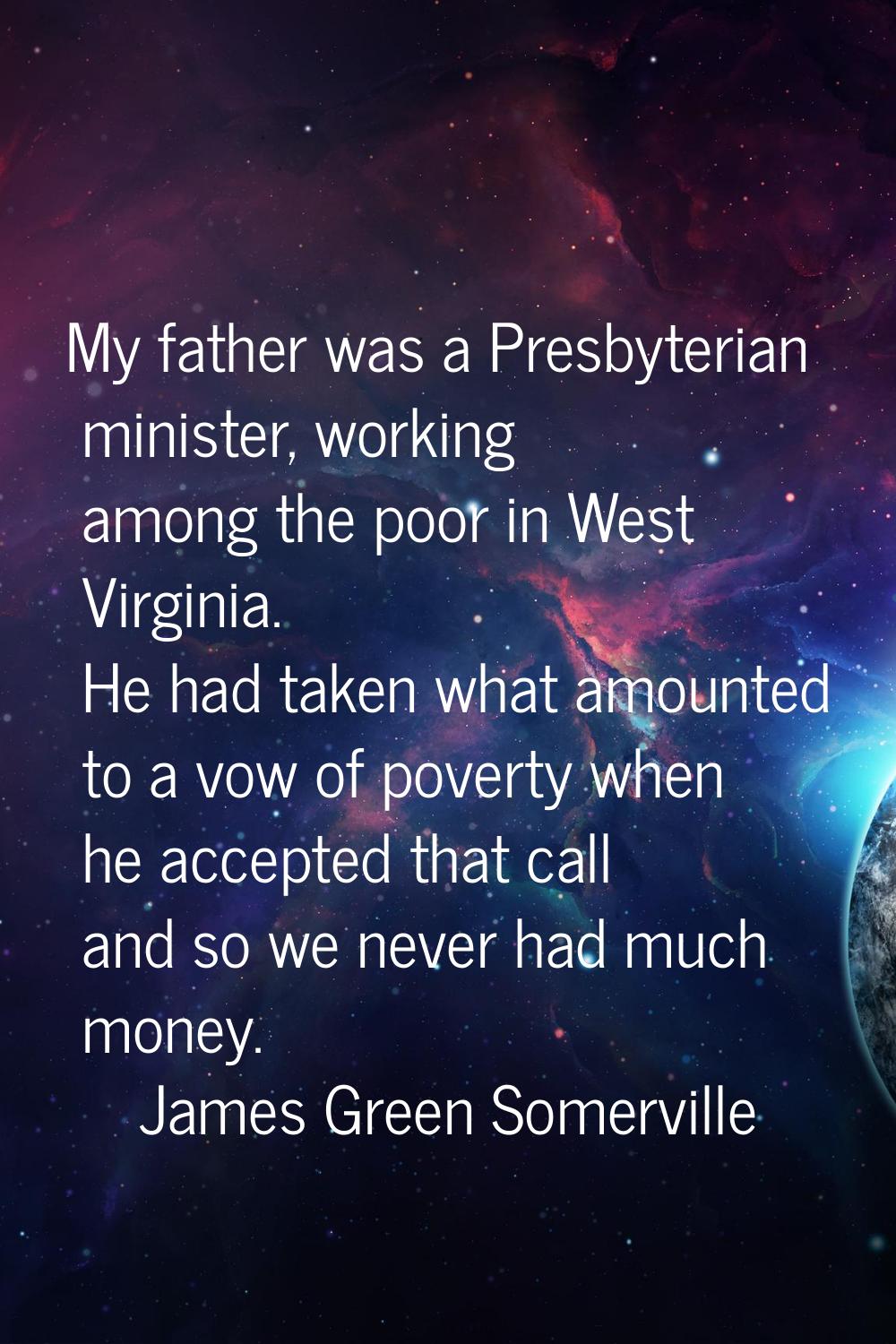 My father was a Presbyterian minister, working among the poor in West Virginia. He had taken what a