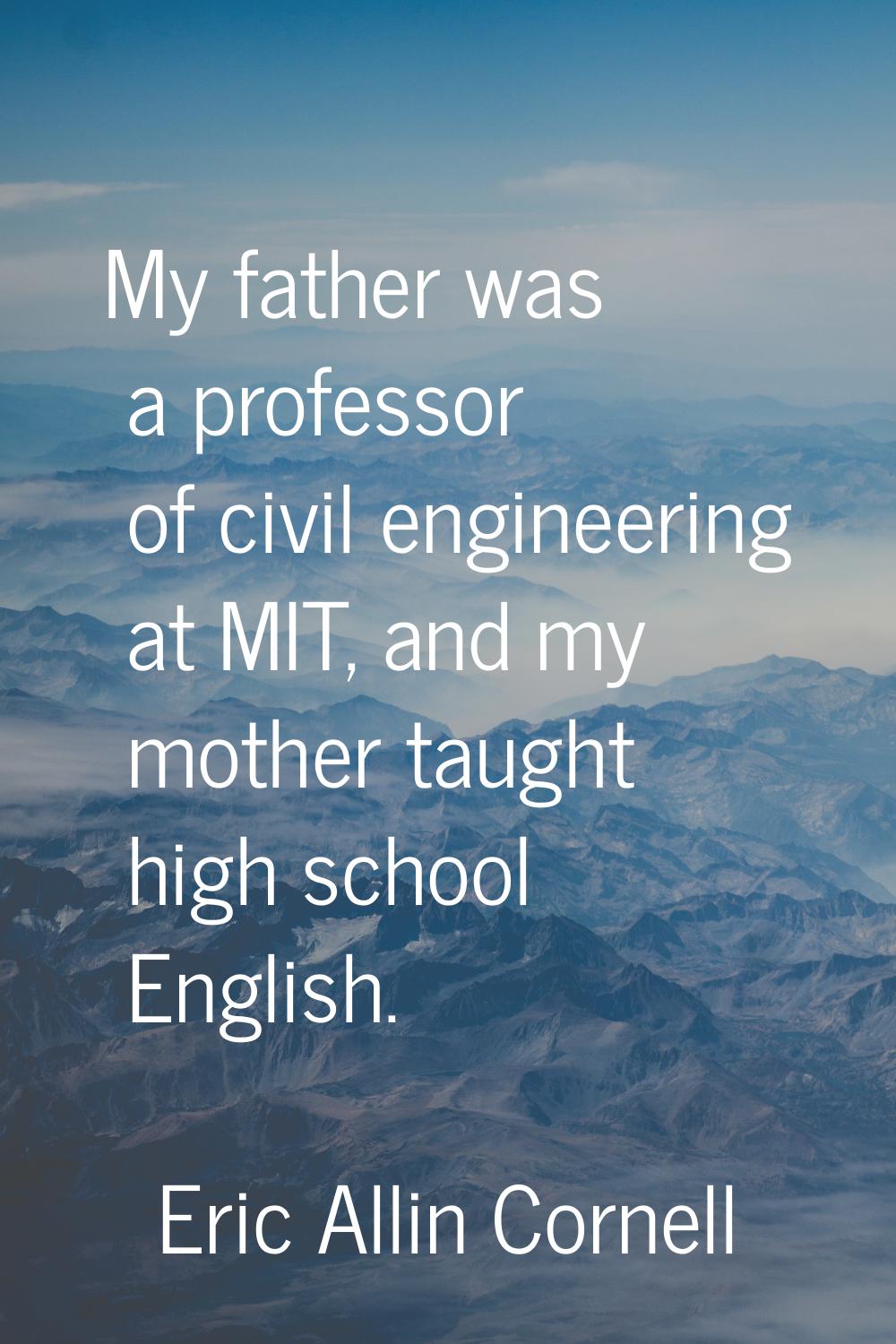 My father was a professor of civil engineering at MIT, and my mother taught high school English.
