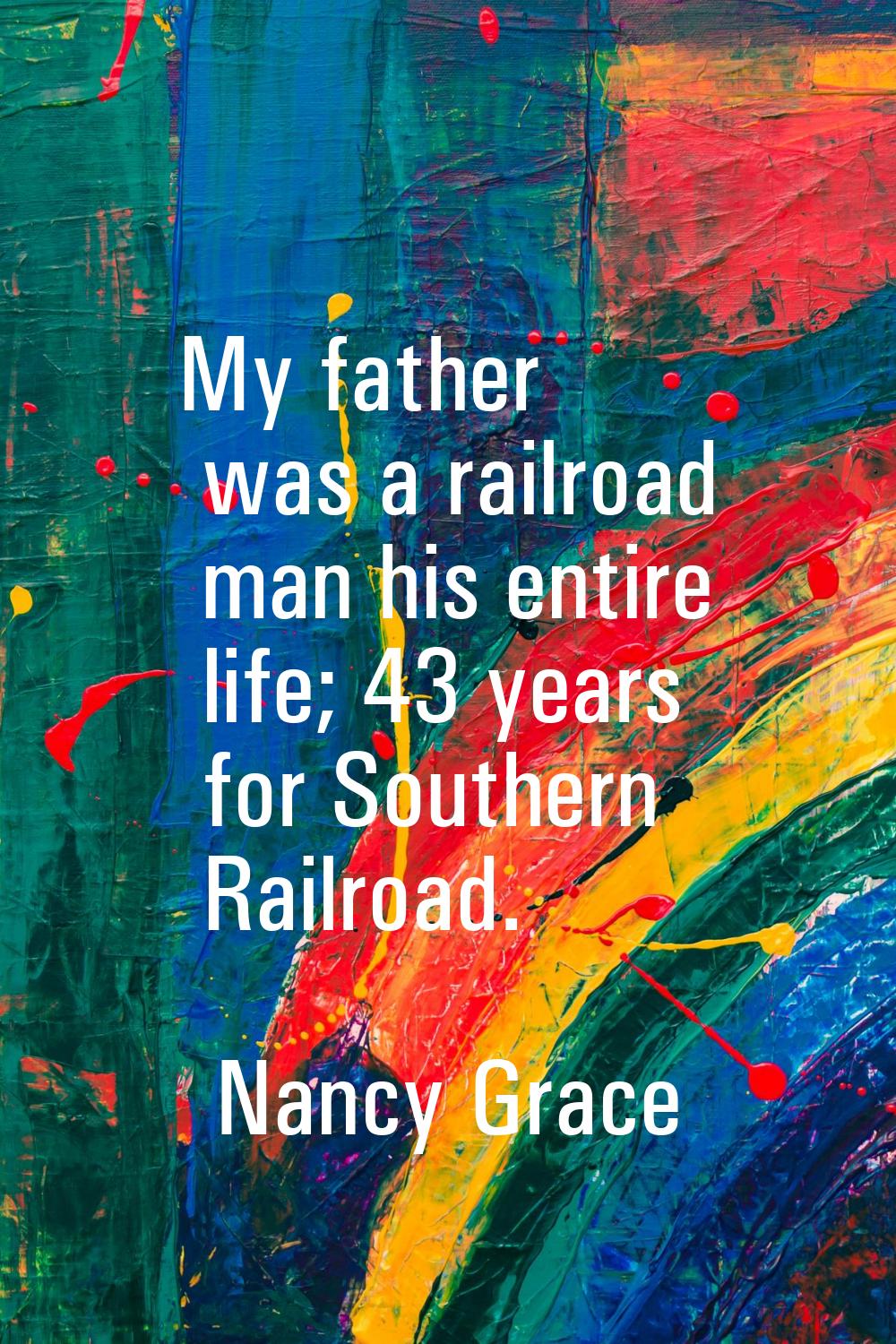 My father was a railroad man his entire life; 43 years for Southern Railroad.