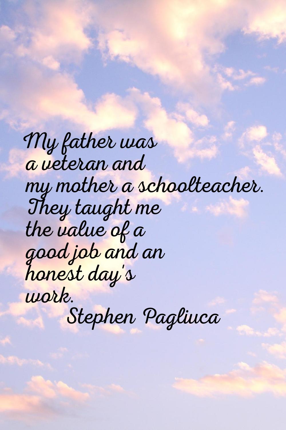 My father was a veteran and my mother a schoolteacher. They taught me the value of a good job and a