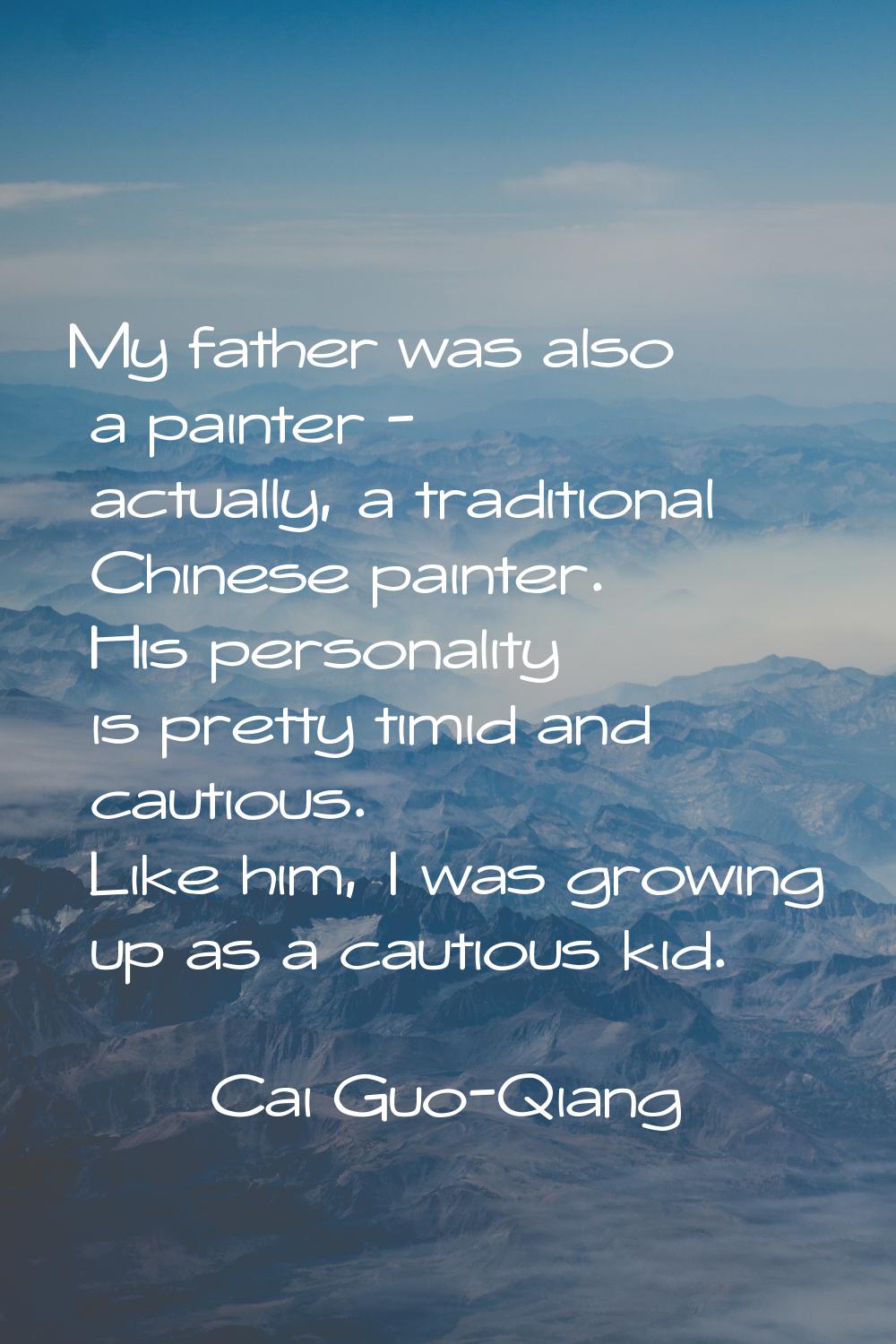 My father was also a painter - actually, a traditional Chinese painter. His personality is pretty t