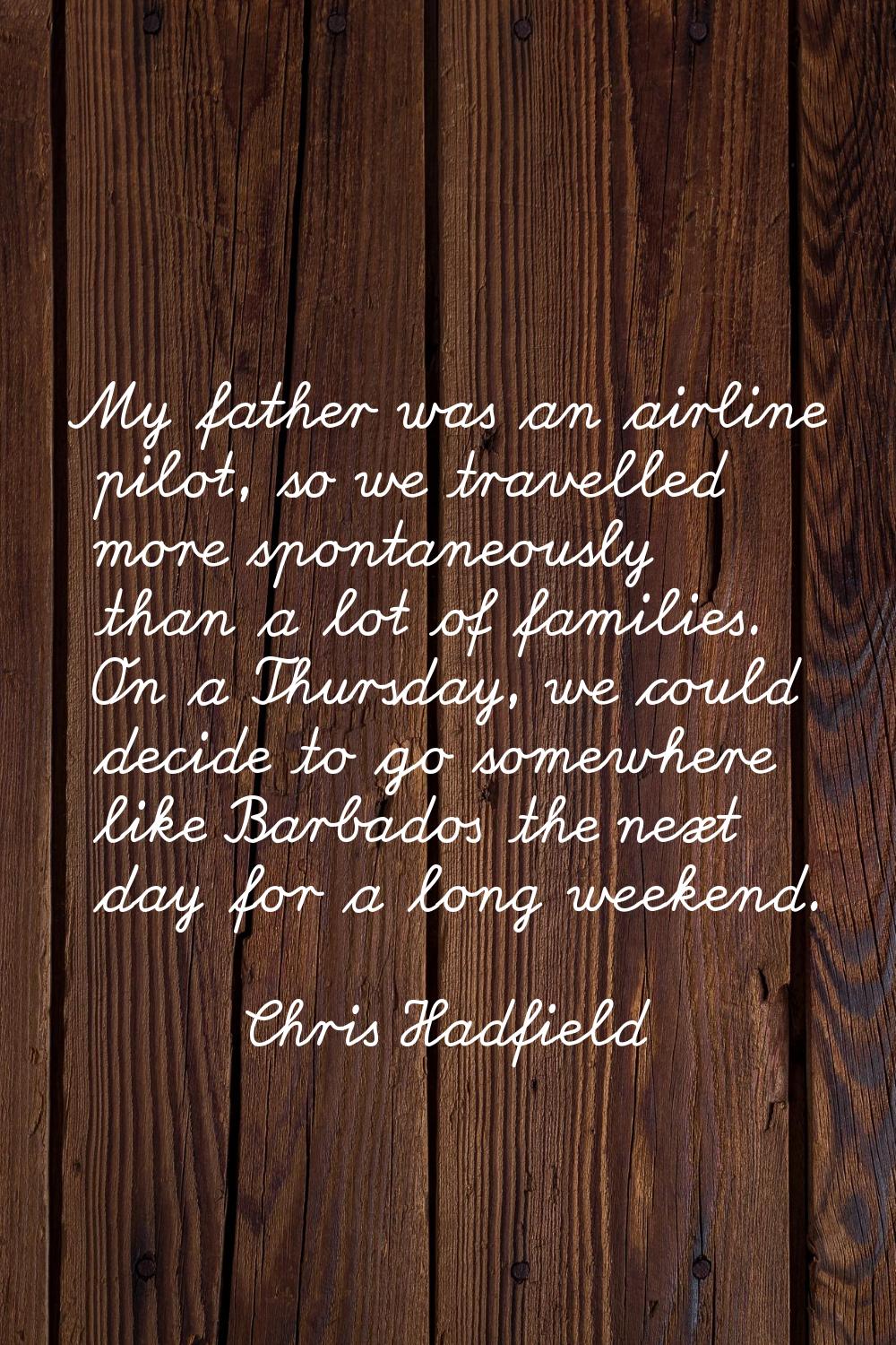 My father was an airline pilot, so we travelled more spontaneously than a lot of families. On a Thu