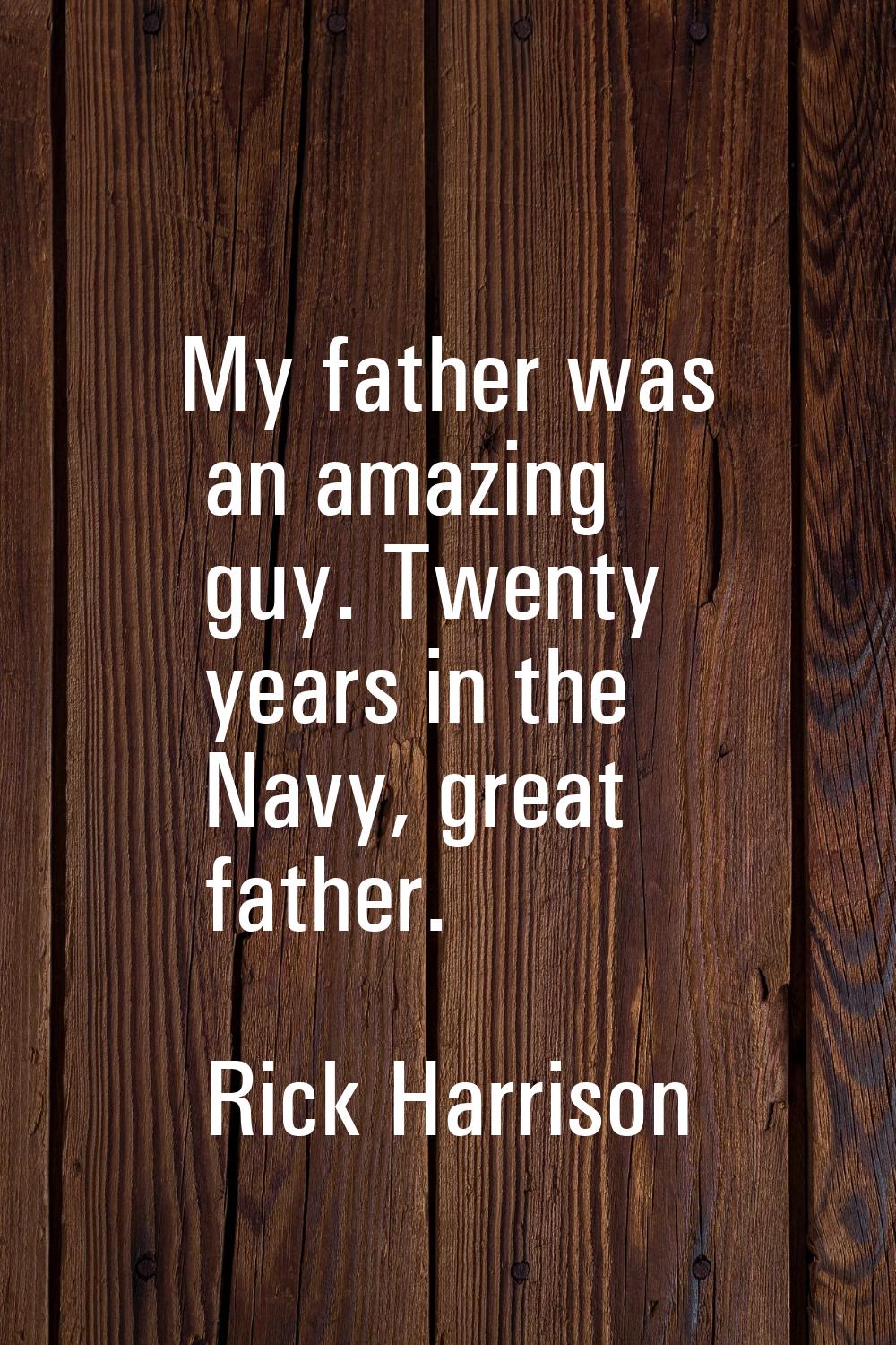My father was an amazing guy. Twenty years in the Navy, great father.