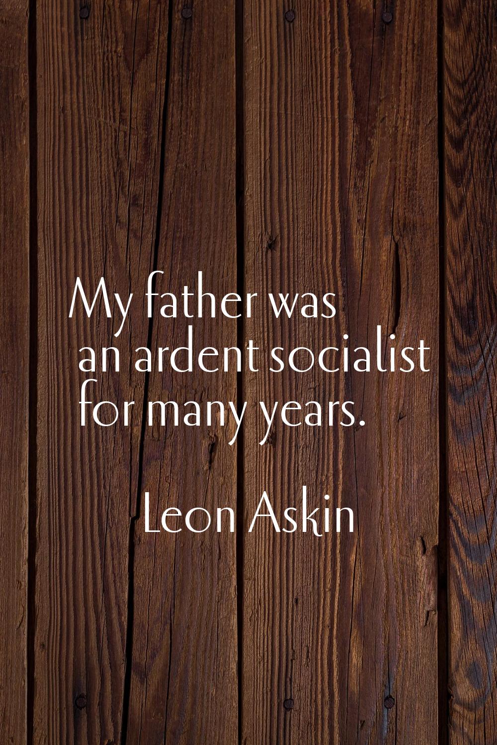 My father was an ardent socialist for many years.