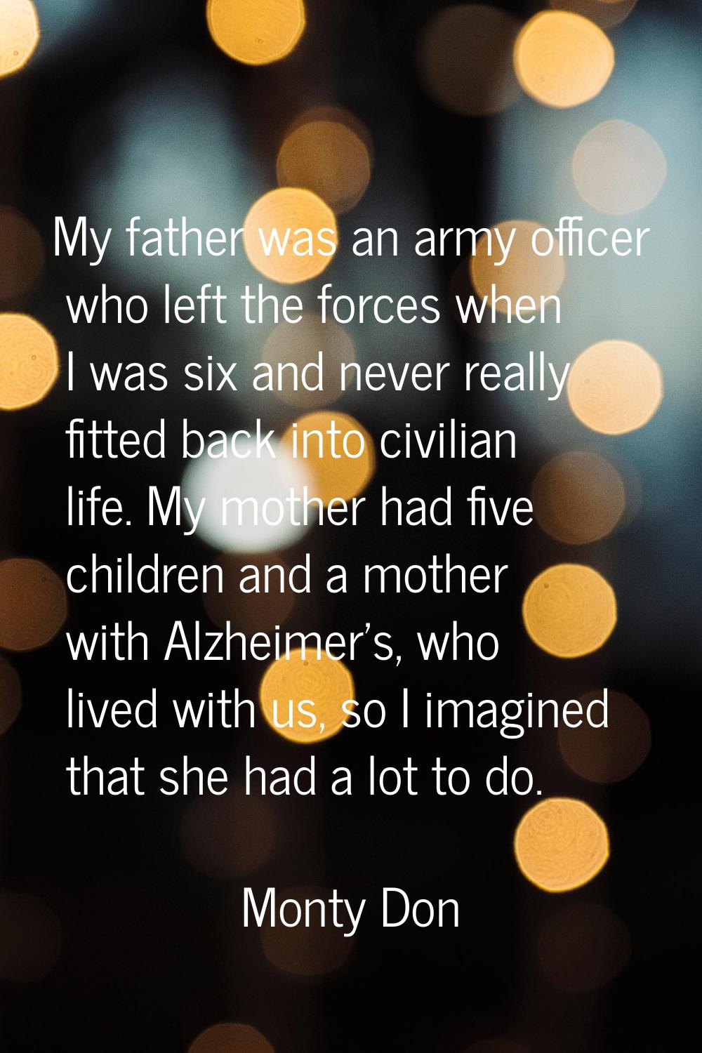 My father was an army officer who left the forces when I was six and never really fitted back into 