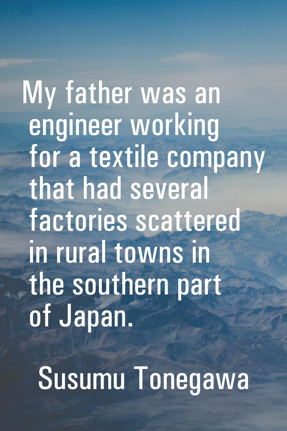 My father was an engineer working for a textile company that had several factories scattered in rur