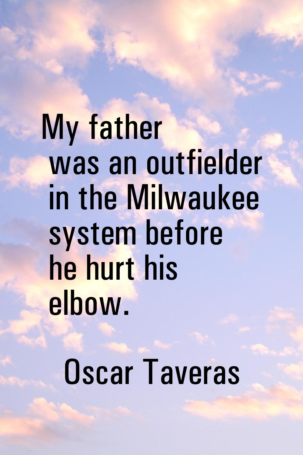 My father was an outfielder in the Milwaukee system before he hurt his elbow.
