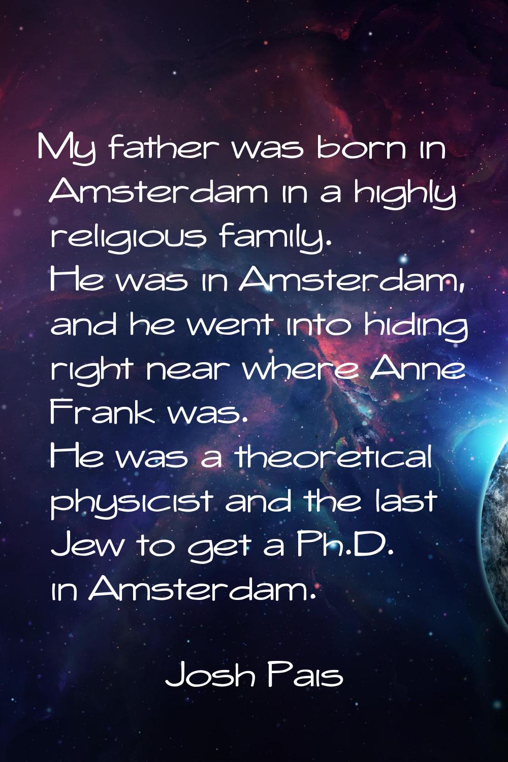 My father was born in Amsterdam in a highly religious family. He was in Amsterdam, and he went into