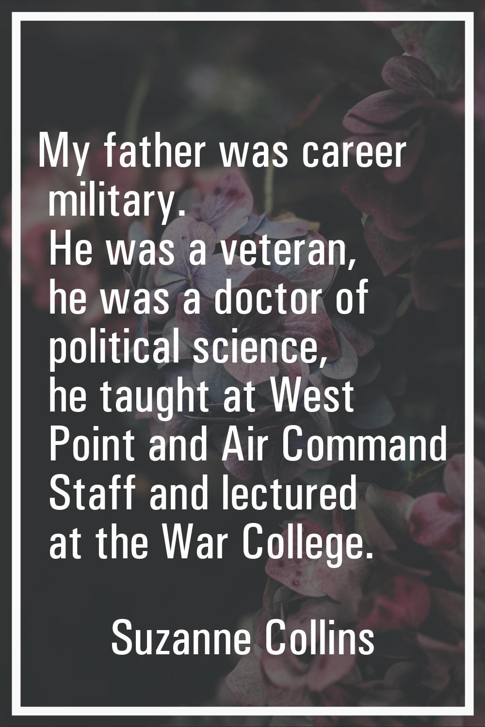 My father was career military. He was a veteran, he was a doctor of political science, he taught at