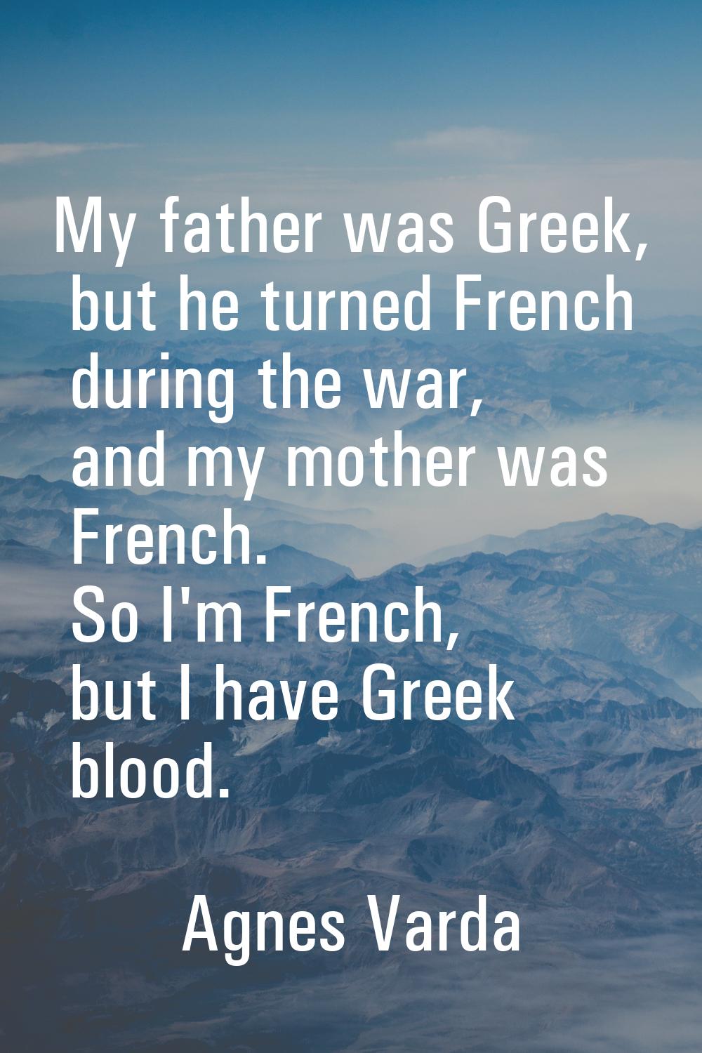 My father was Greek, but he turned French during the war, and my mother was French. So I'm French, 