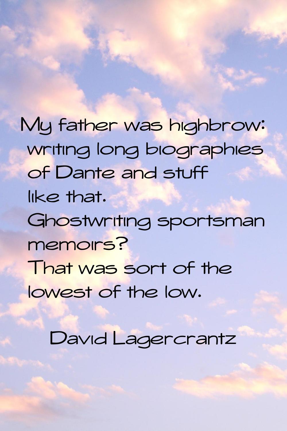 My father was highbrow: writing long biographies of Dante and stuff like that. Ghostwriting sportsm