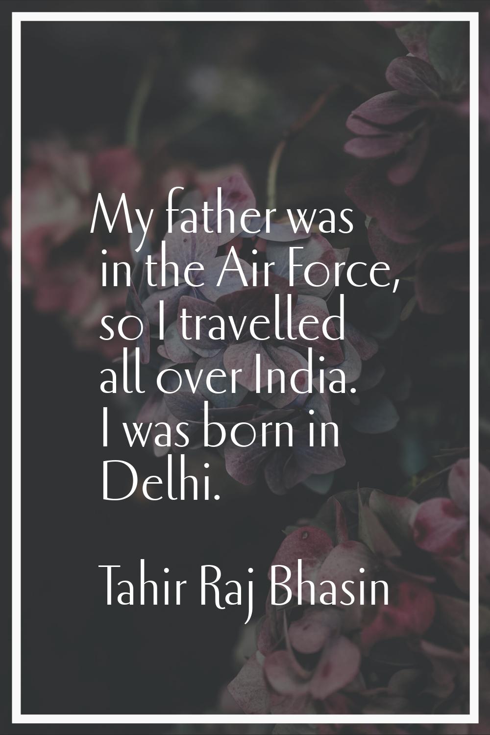 My father was in the Air Force, so I travelled all over India. I was born in Delhi.