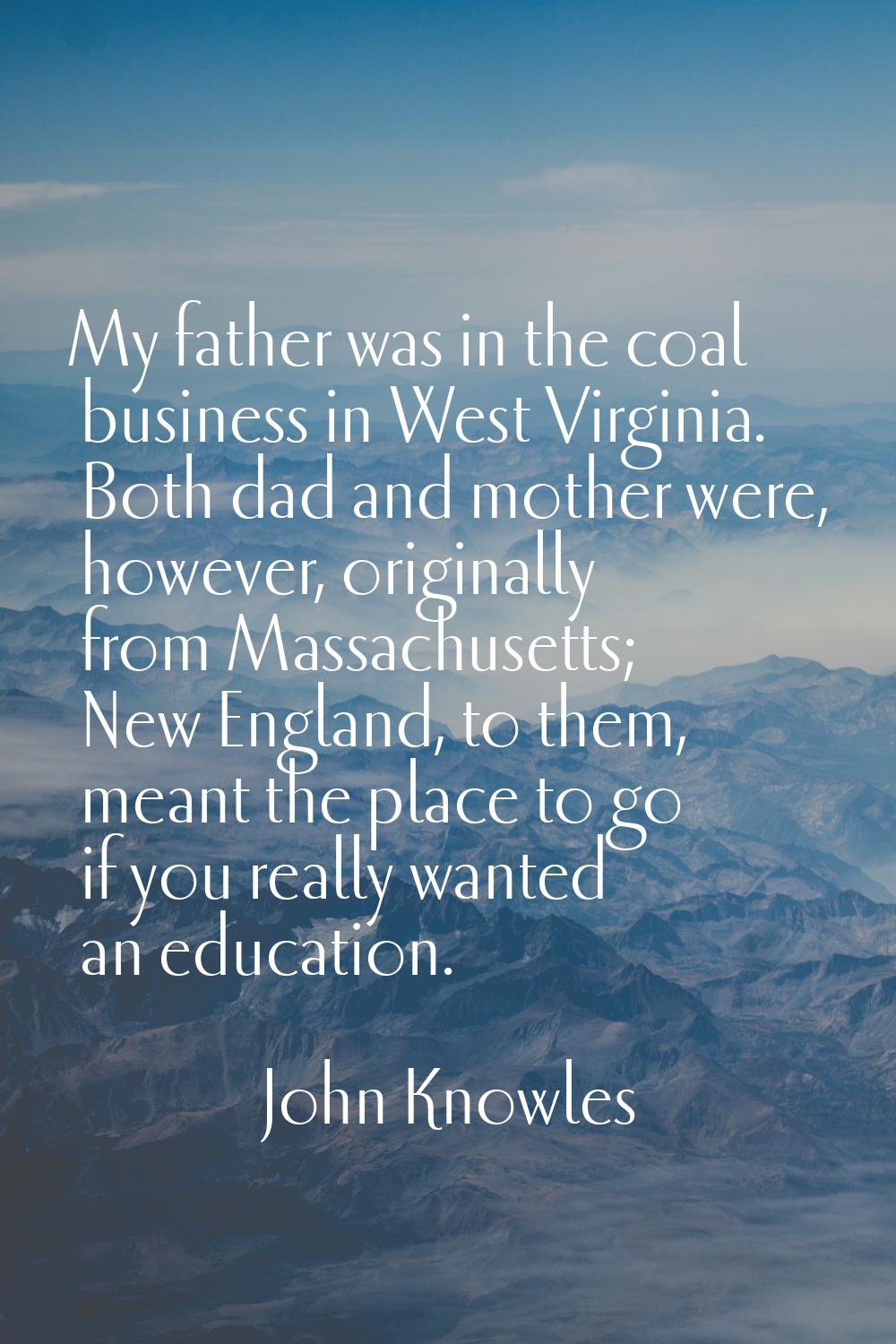 My father was in the coal business in West Virginia. Both dad and mother were, however, originally 