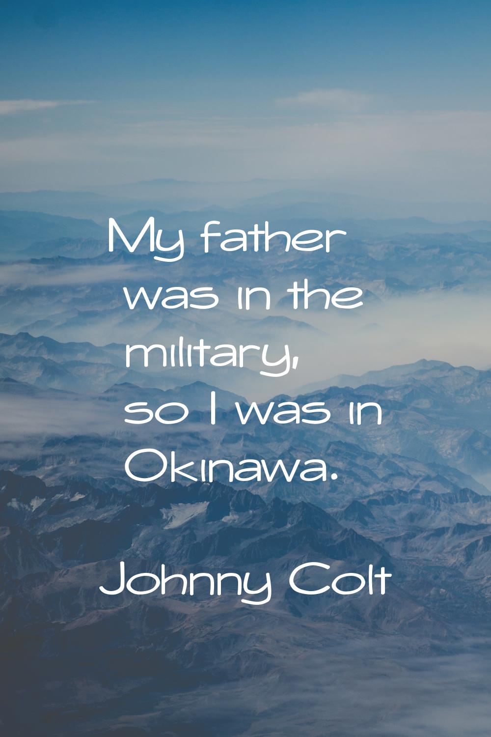 My father was in the military, so I was in Okinawa.