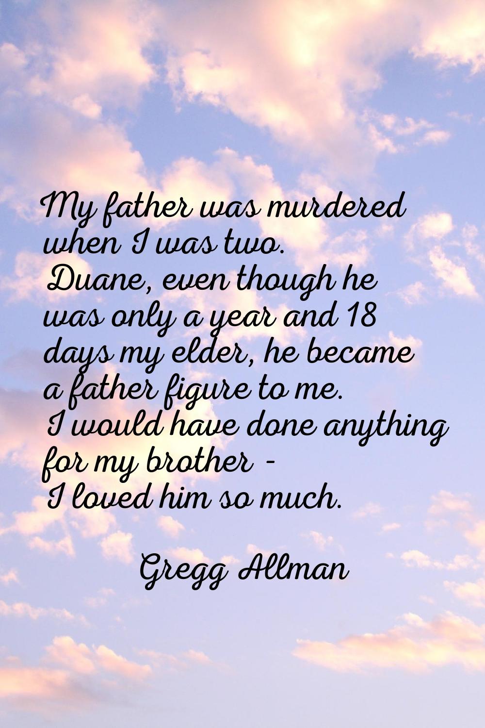 My father was murdered when I was two. Duane, even though he was only a year and 18 days my elder, 
