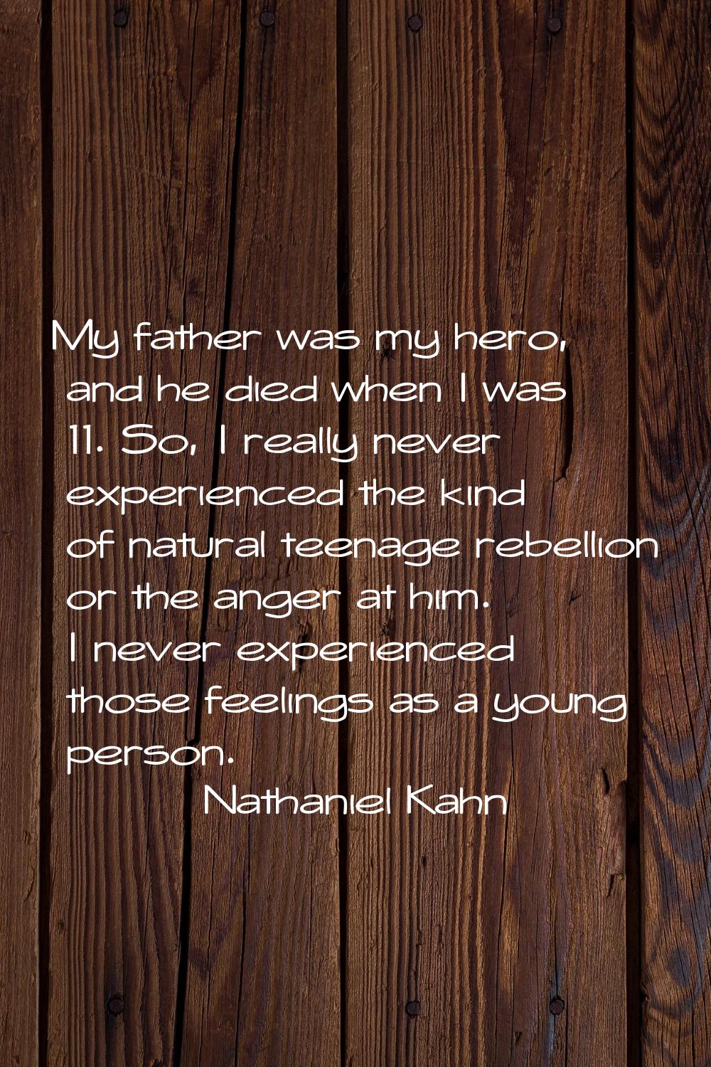 My father was my hero, and he died when I was 11. So, I really never experienced the kind of natura