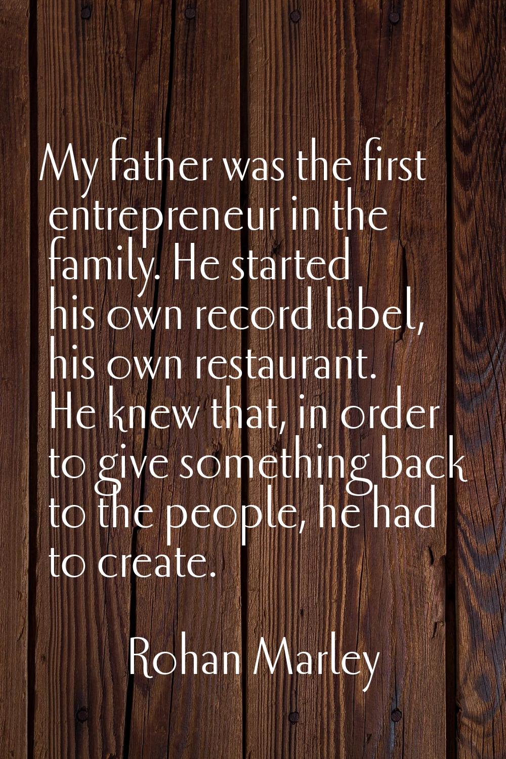 My father was the first entrepreneur in the family. He started his own record label, his own restau