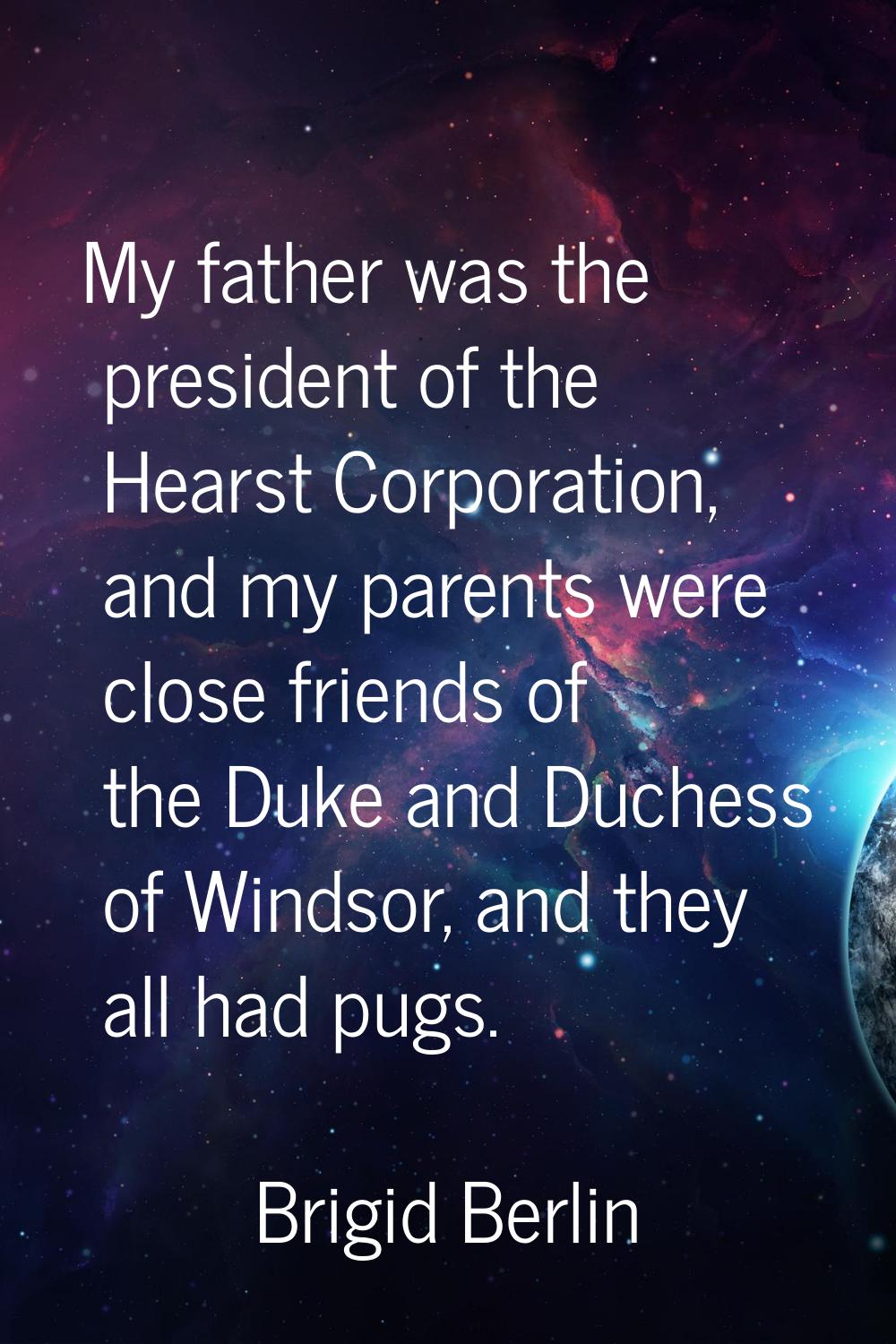 My father was the president of the Hearst Corporation, and my parents were close friends of the Duk