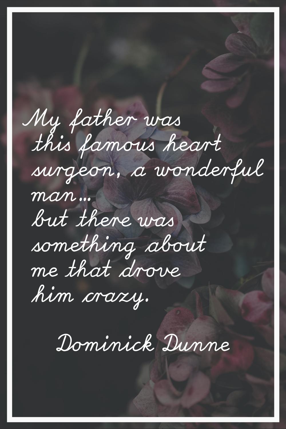 My father was this famous heart surgeon, a wonderful man... but there was something about me that d