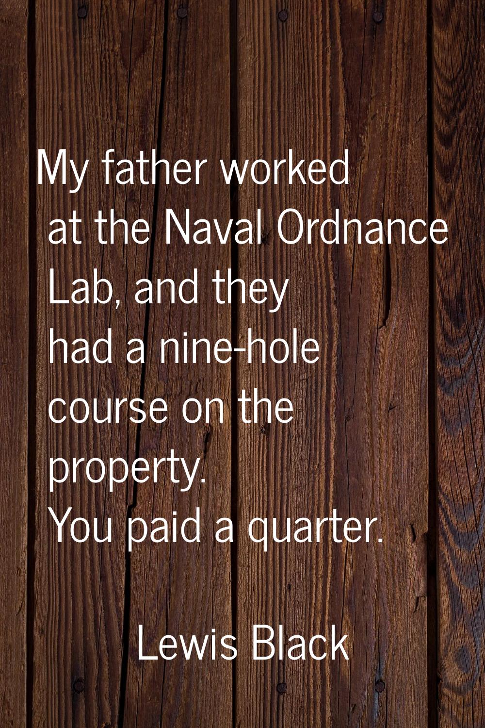 My father worked at the Naval Ordnance Lab, and they had a nine-hole course on the property. You pa