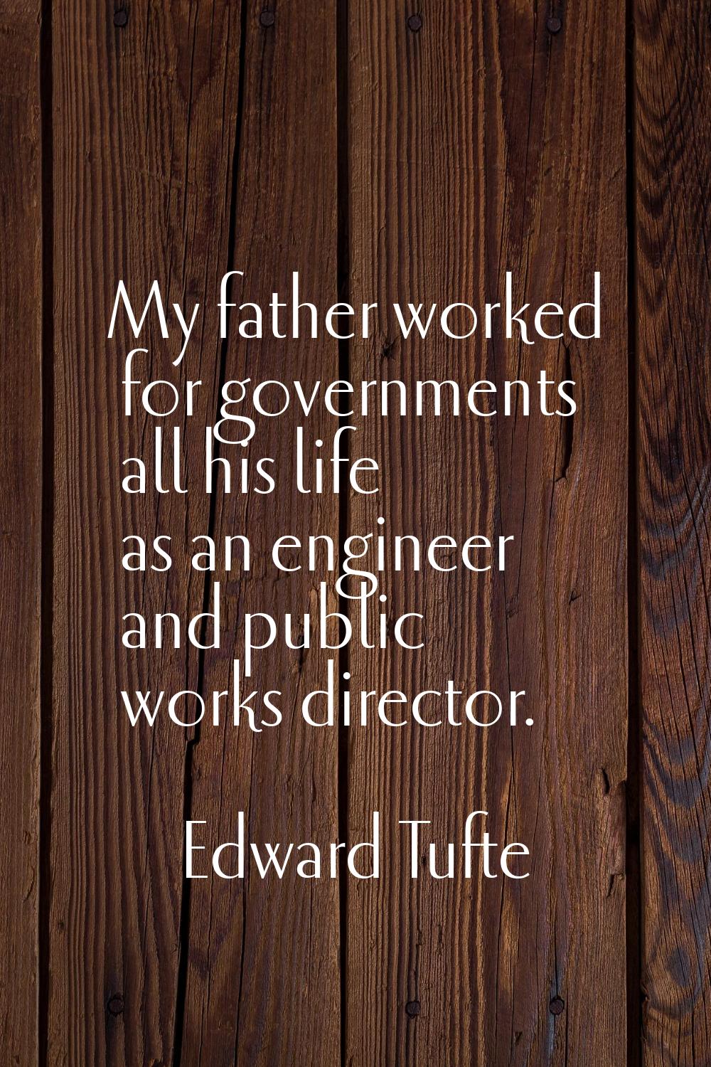 My father worked for governments all his life as an engineer and public works director.