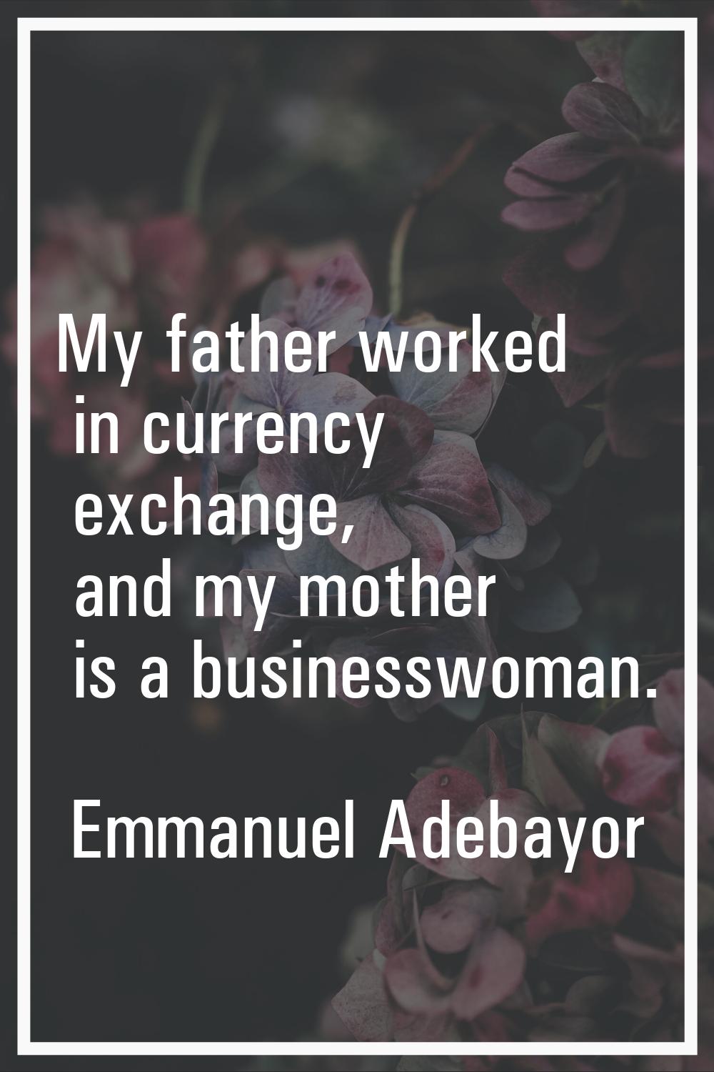 My father worked in currency exchange, and my mother is a businesswoman.