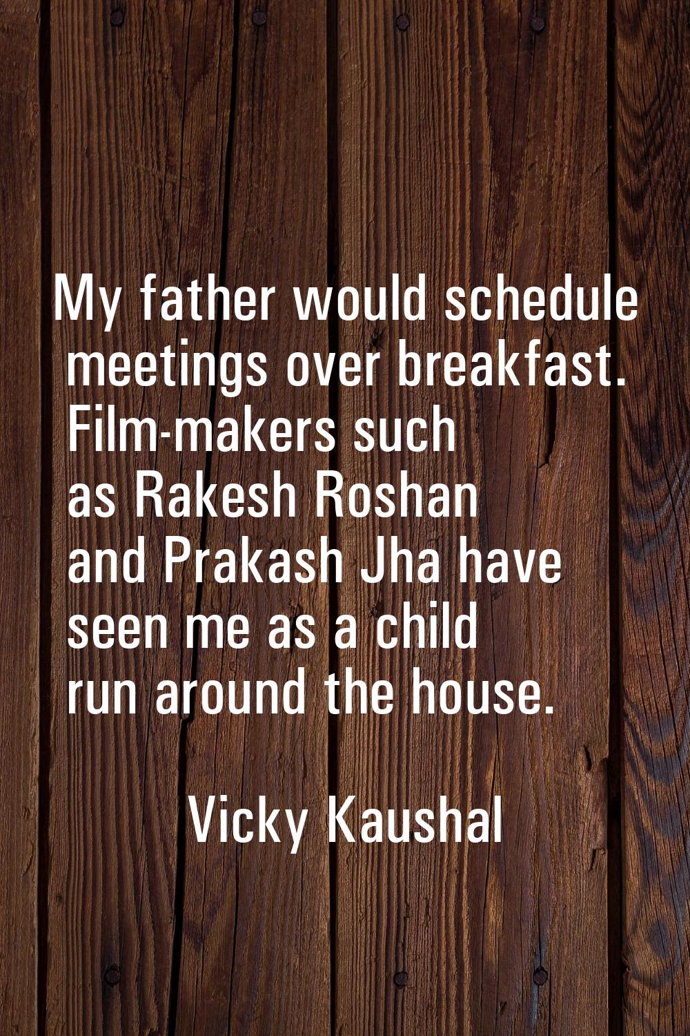 My father would schedule meetings over breakfast. Film-makers such as Rakesh Roshan and Prakash Jha