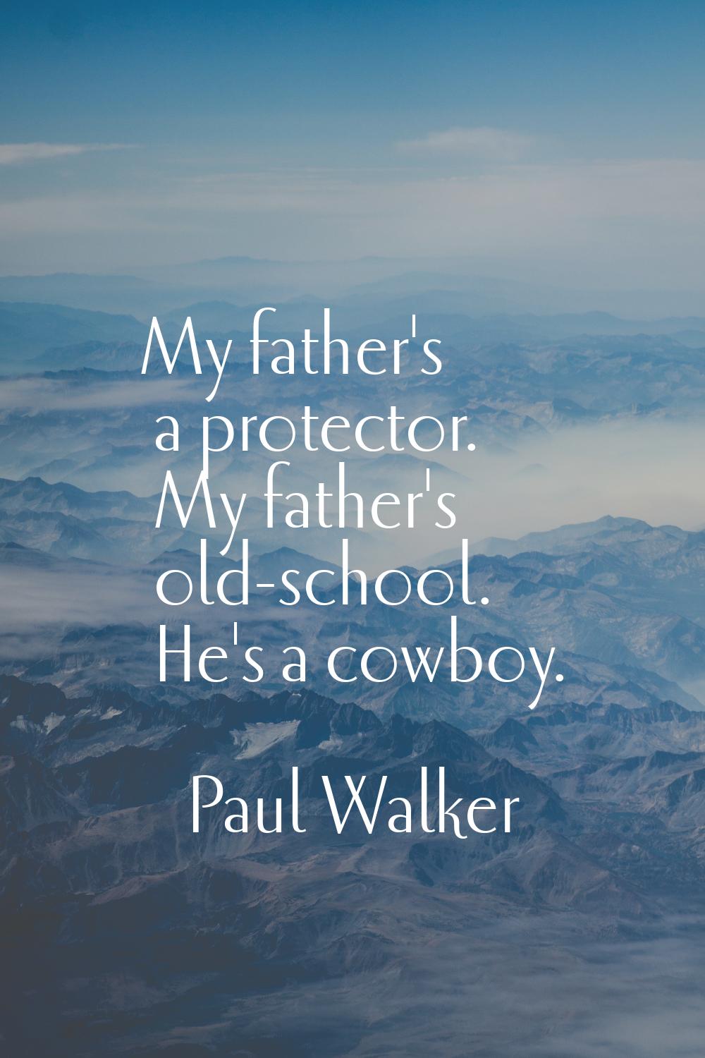 My father's a protector. My father's old-school. He's a cowboy.