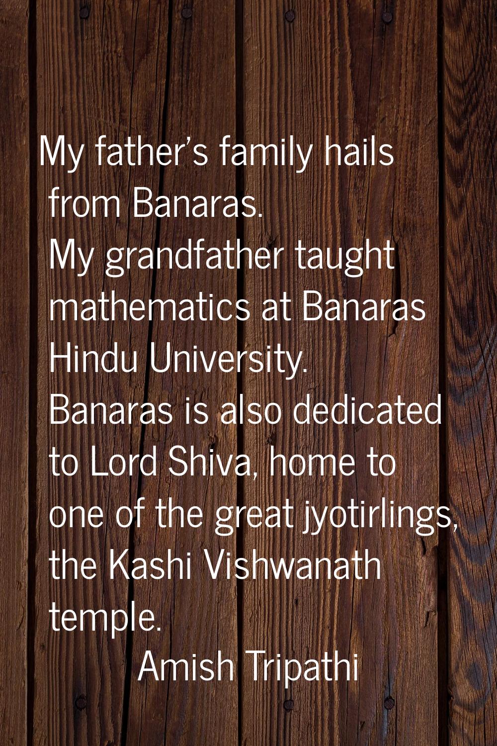 My father's family hails from Banaras. My grandfather taught mathematics at Banaras Hindu Universit