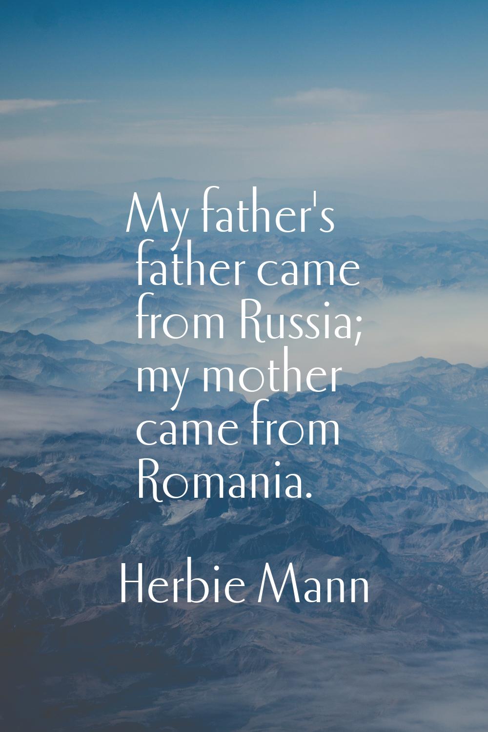 My father's father came from Russia; my mother came from Romania.