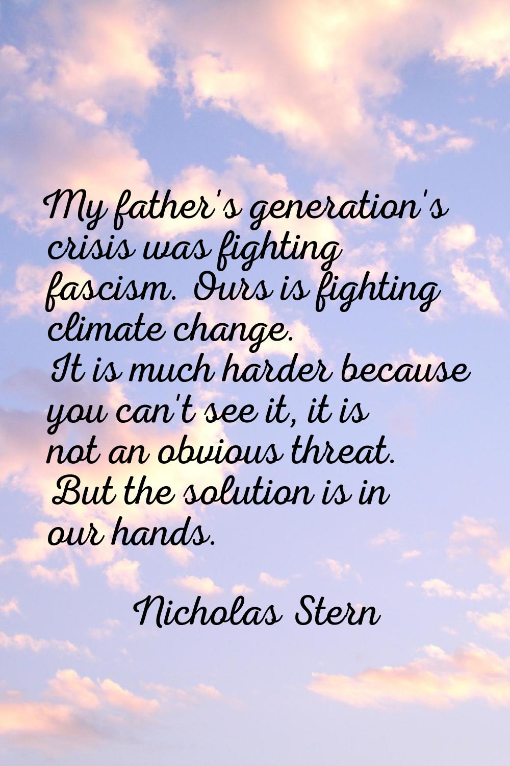 My father's generation's crisis was fighting fascism. Ours is fighting climate change. It is much h