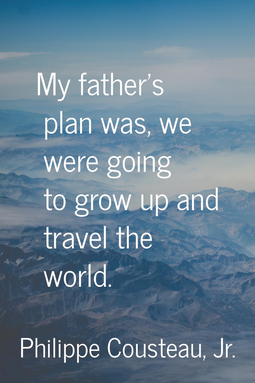 My father's plan was, we were going to grow up and travel the world.