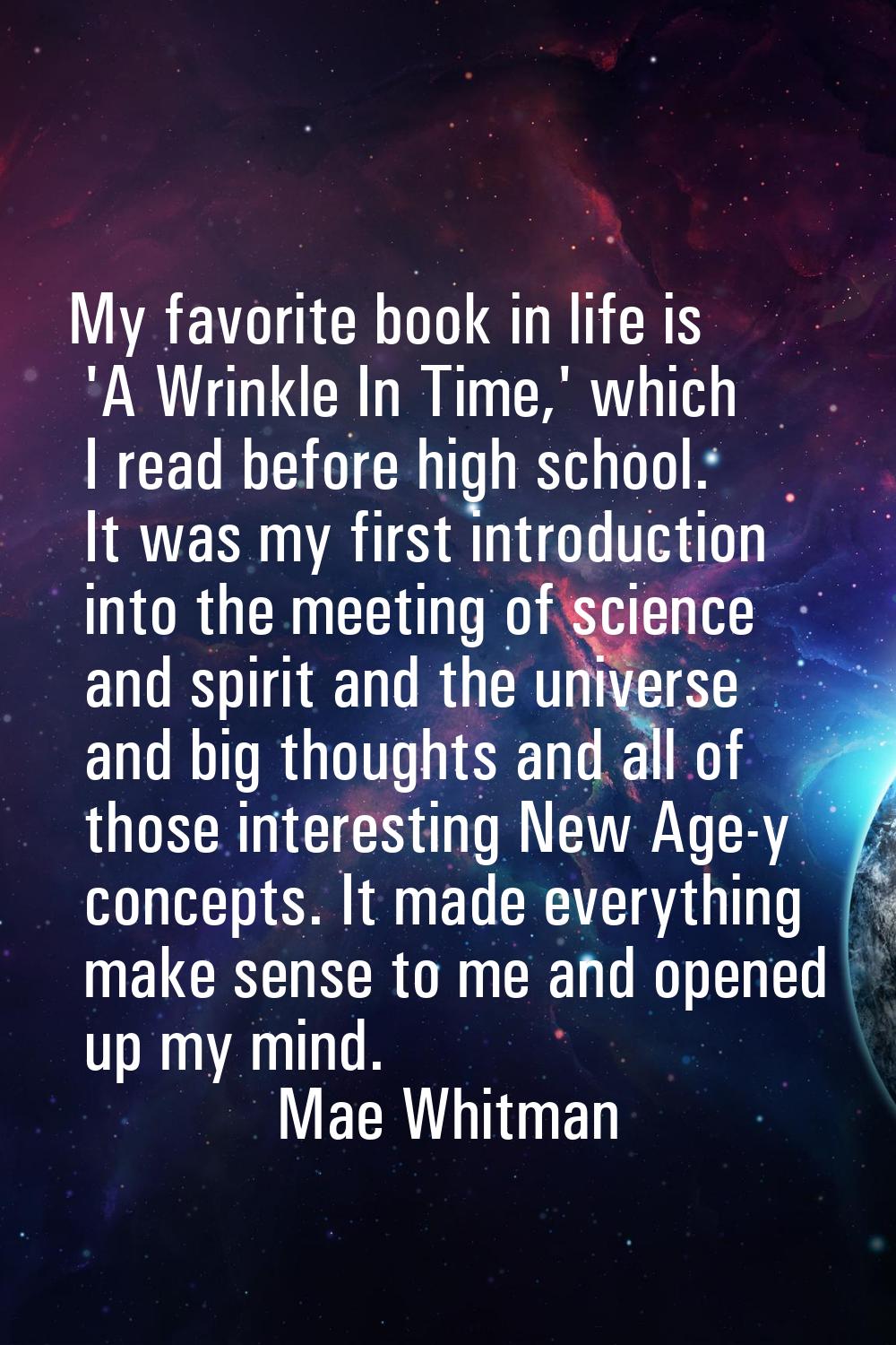My favorite book in life is 'A Wrinkle In Time,' which I read before high school. It was my first i