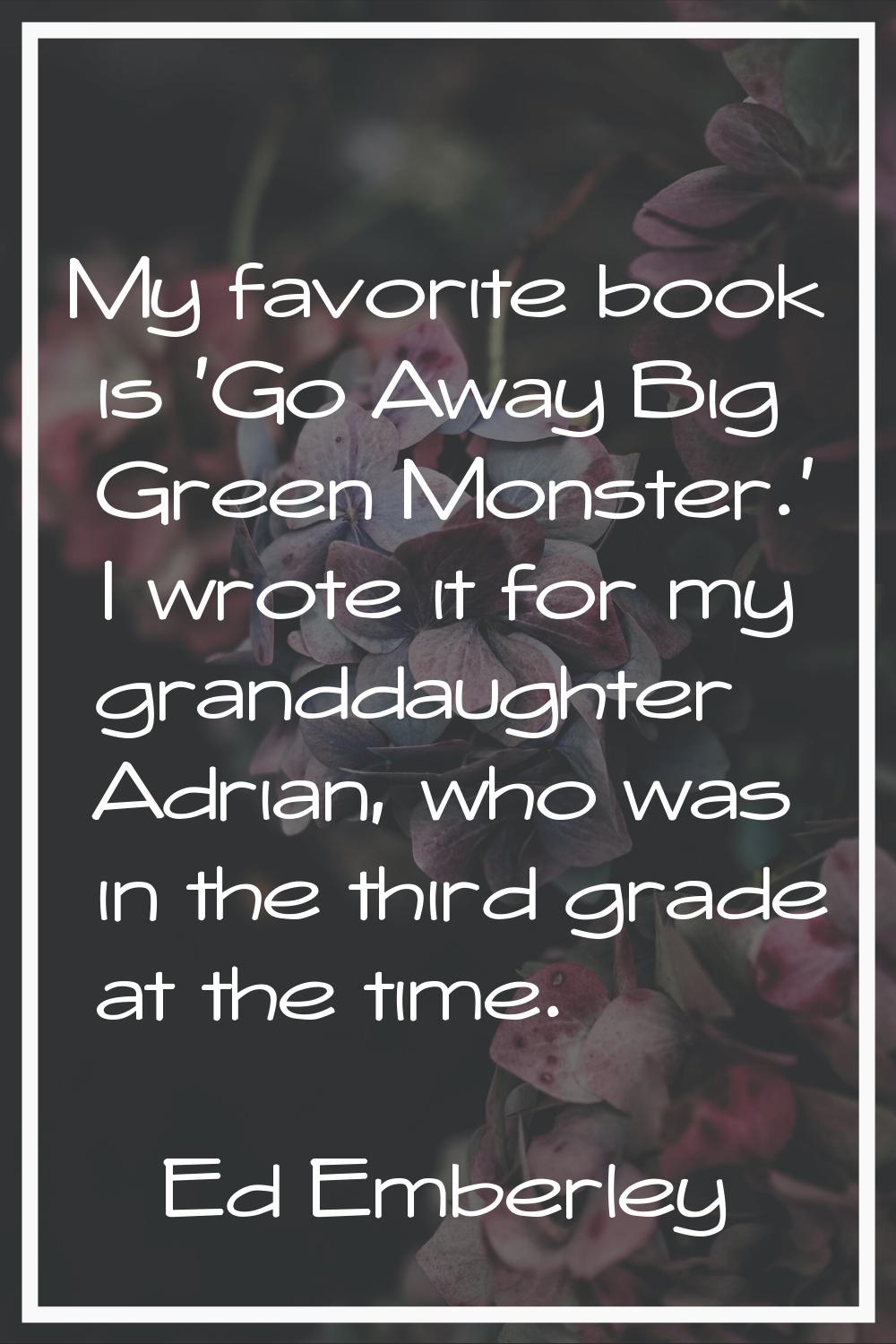 My favorite book is 'Go Away Big Green Monster.' I wrote it for my granddaughter Adrian, who was in