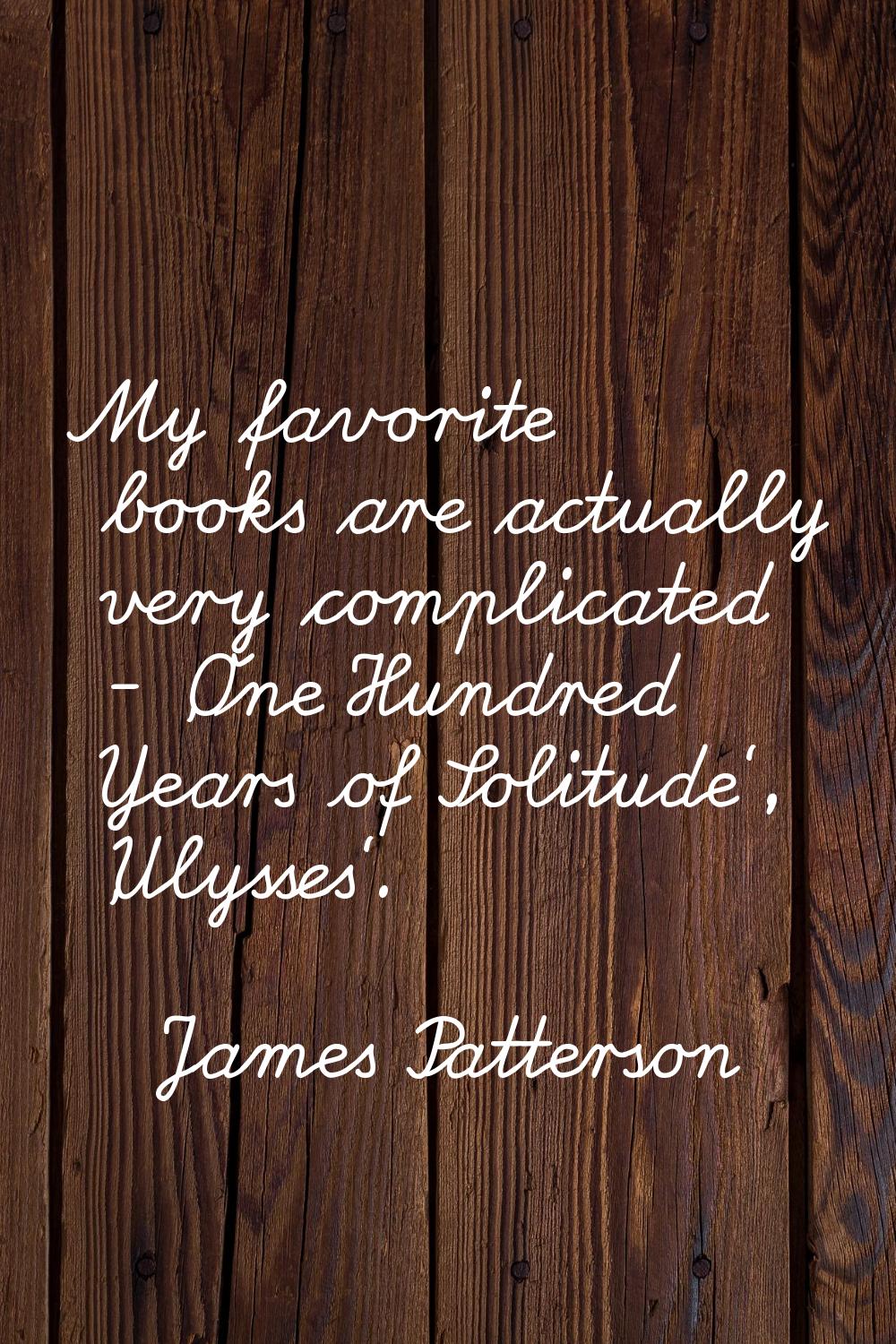 My favorite books are actually very complicated - 'One Hundred Years of Solitude', 'Ulysses'.