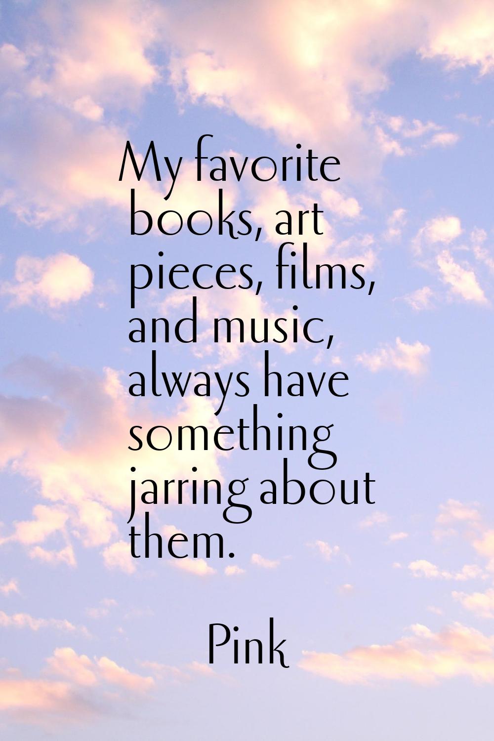 My favorite books, art pieces, films, and music, always have something jarring about them.