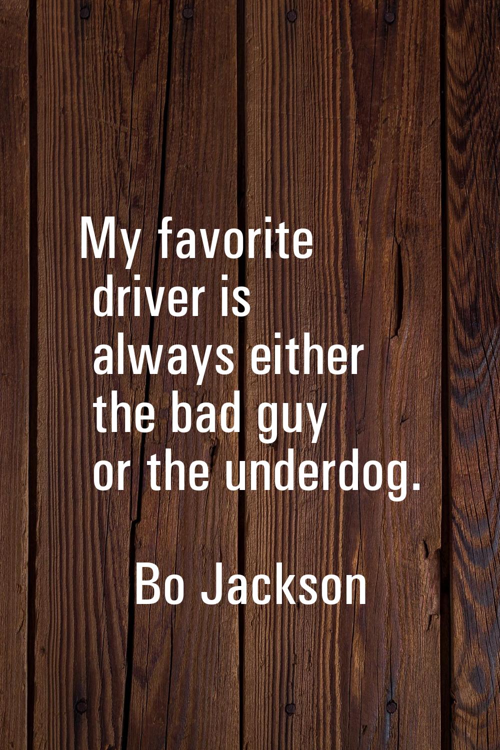 My favorite driver is always either the bad guy or the underdog.