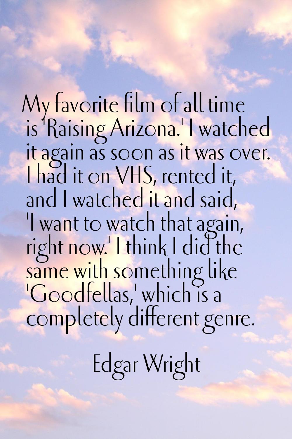 My favorite film of all time is 'Raising Arizona.' I watched it again as soon as it was over. I had