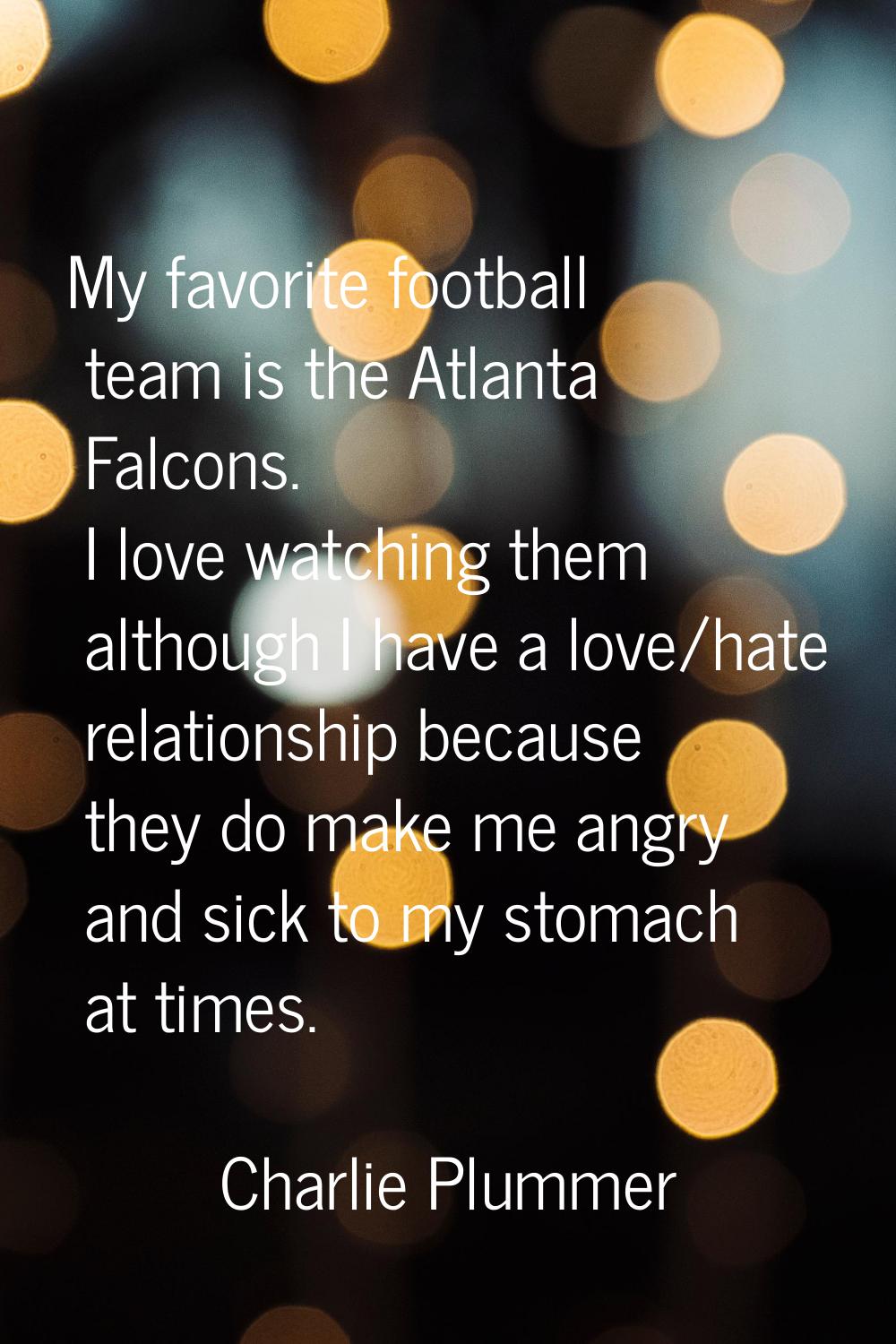 My favorite football team is the Atlanta Falcons. I love watching them although I have a love/hate 