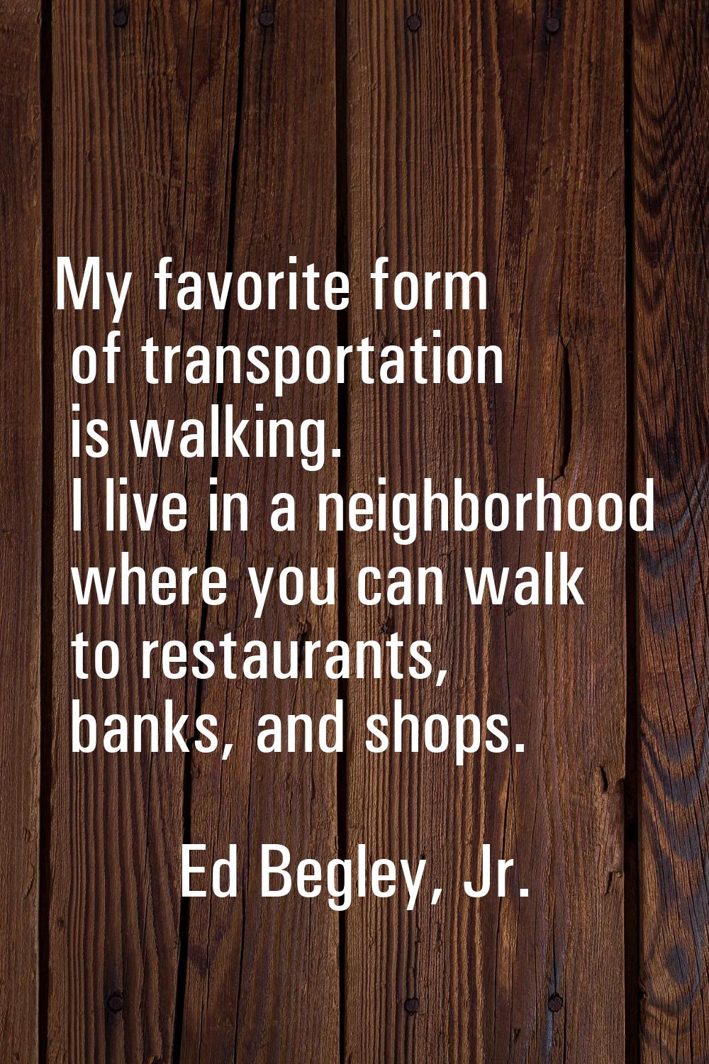 My favorite form of transportation is walking. I live in a neighborhood where you can walk to resta