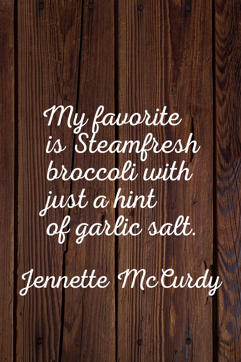 My favorite is Steamfresh broccoli with just a hint of garlic salt.