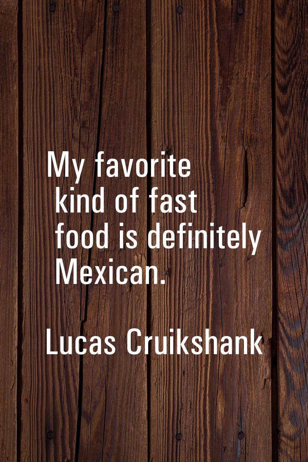 My favorite kind of fast food is definitely Mexican.