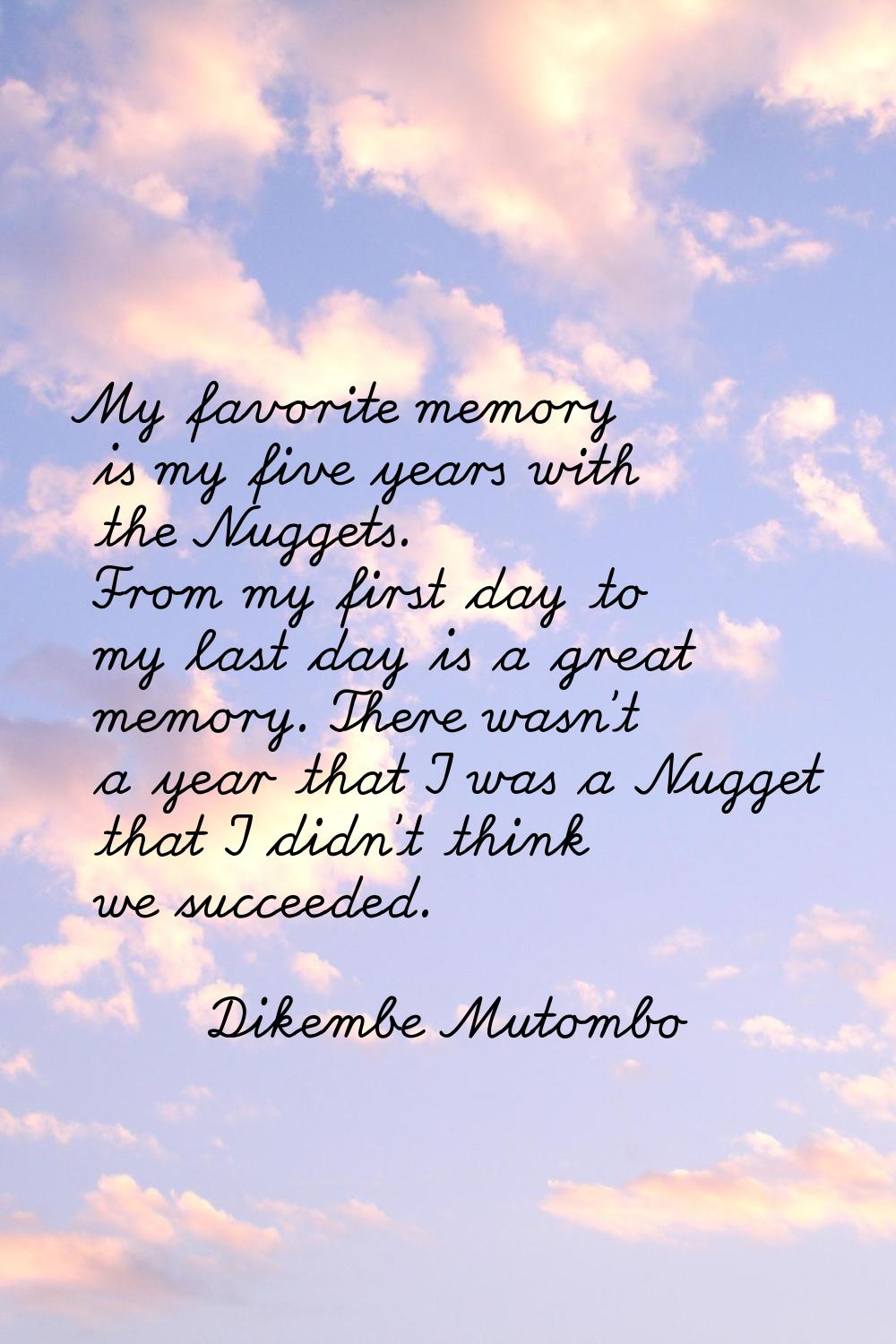 My favorite memory is my five years with the Nuggets. From my first day to my last day is a great m